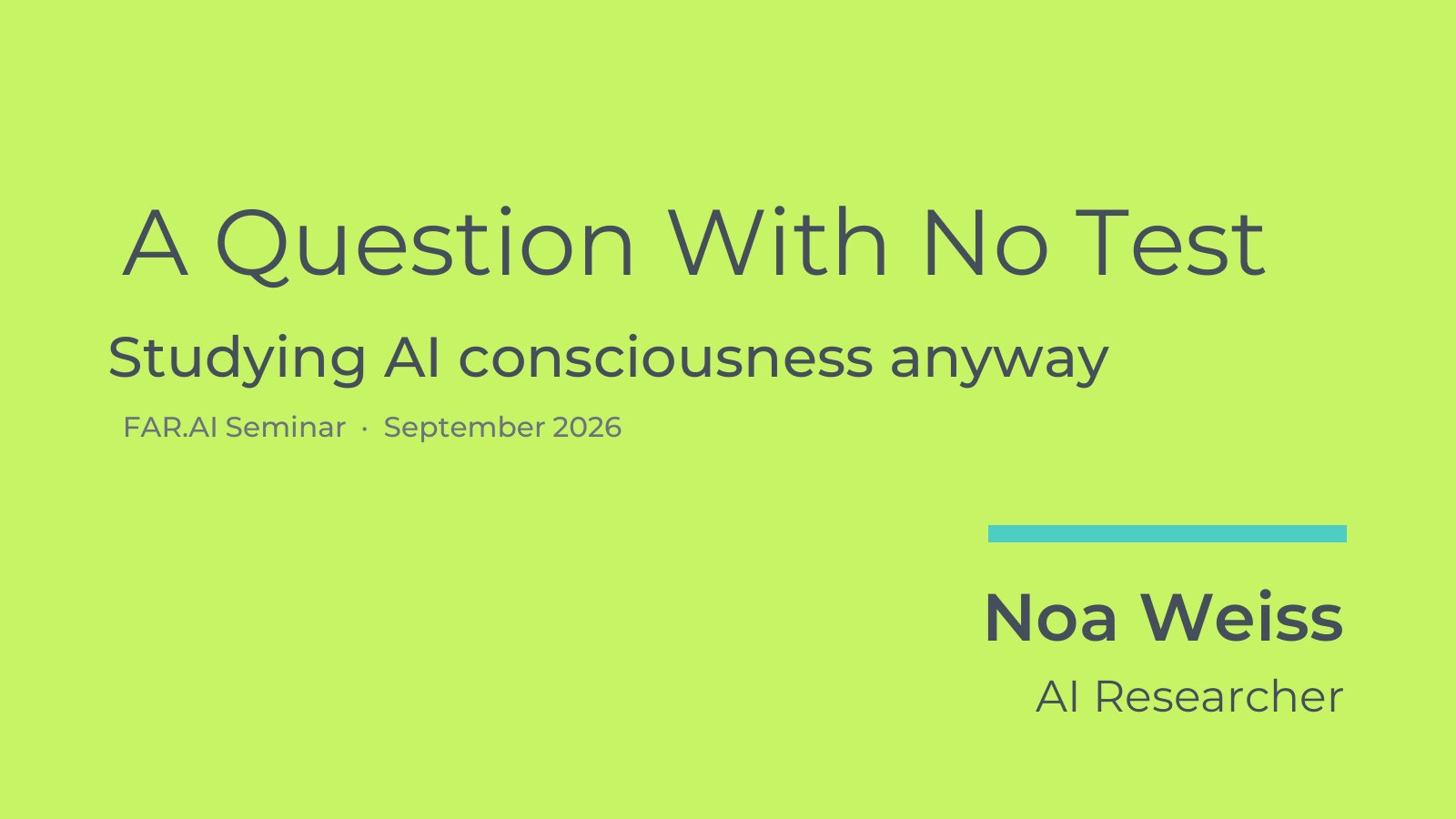 Title slide: A Question With No Test. Studying AI consciousness anyway. FAR.AI Seminar, September 2026. Noa Weiss, AI Researcher.